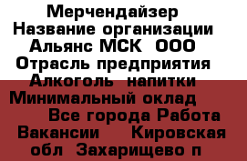 Мерчендайзер › Название организации ­ Альянс-МСК, ООО › Отрасль предприятия ­ Алкоголь, напитки › Минимальный оклад ­ 25 000 - Все города Работа » Вакансии   . Кировская обл.,Захарищево п.